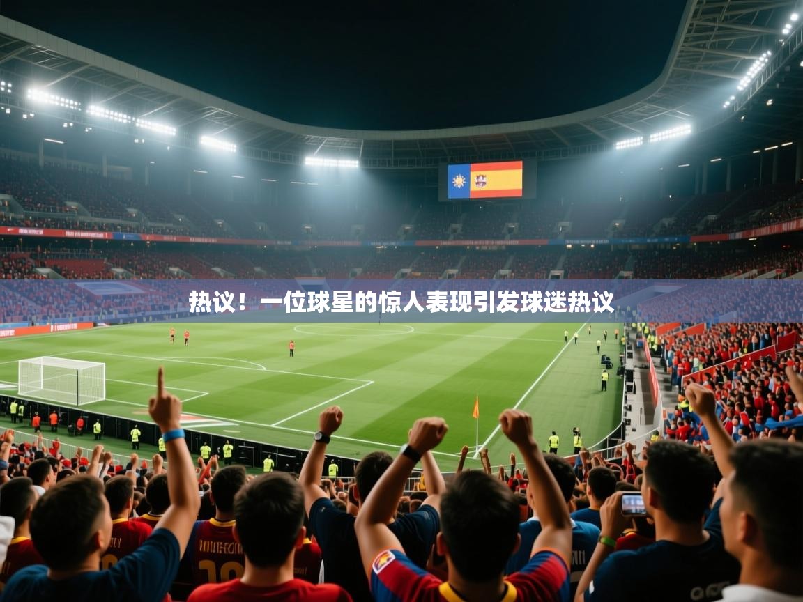热议!一位球星的惊人表现引发球迷热议 第2张